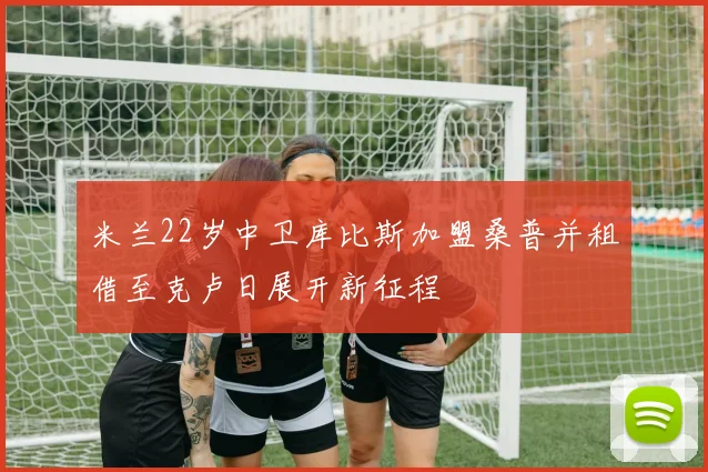 米兰22岁中卫库比斯加盟桑普并租借至克卢日展开新征程