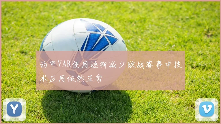 西甲VAR使用逐渐减少欧战赛事中技术应用依然正常