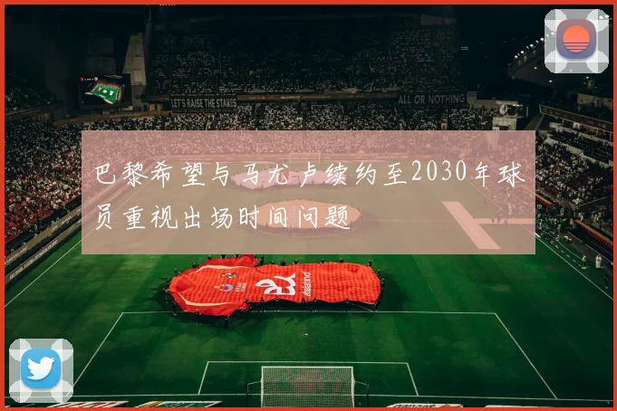 巴黎希望与马尤卢续约至2030年球员重视出场时间问题