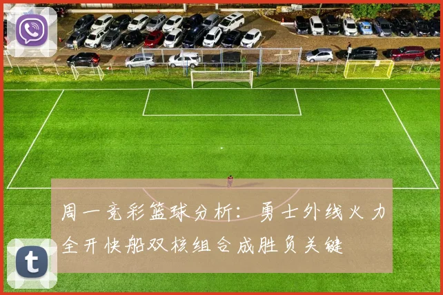 周一竞彩篮球分析：勇士外线火力全开快船双核组合成胜负关键