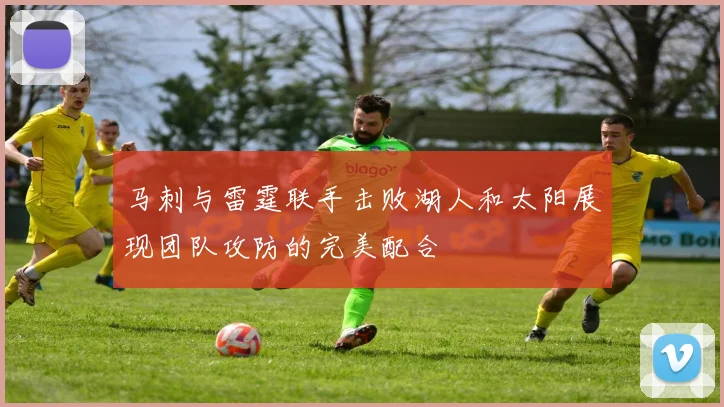 马刺与雷霆联手击败湖人和太阳展现团队攻防的完美配合