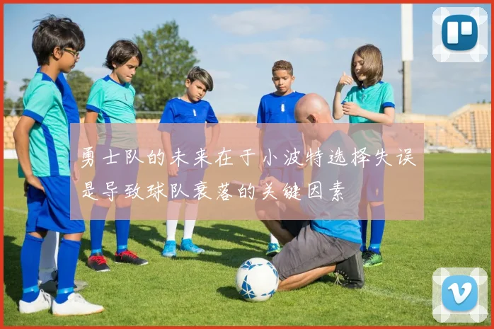 勇士队的未来在于小波特选择失误是导致球队衰落的关键因素