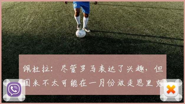 佩杜拉：尽管罗马表达了兴趣，但国米不太可能在一月份放走恩里克