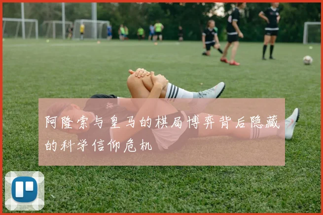 阿隆索与皇马的棋局博弈背后隐藏的科学信仰危机