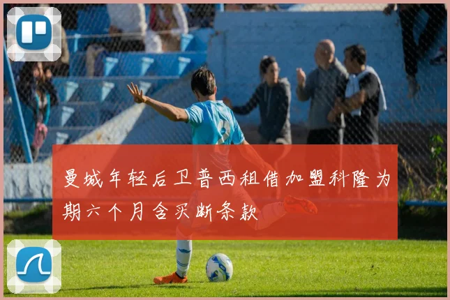 曼城年轻后卫普西租借加盟科隆为期六个月含买断条款