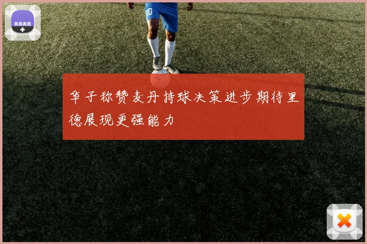华子称赞麦丹持球决策进步期待里德展现更强能力