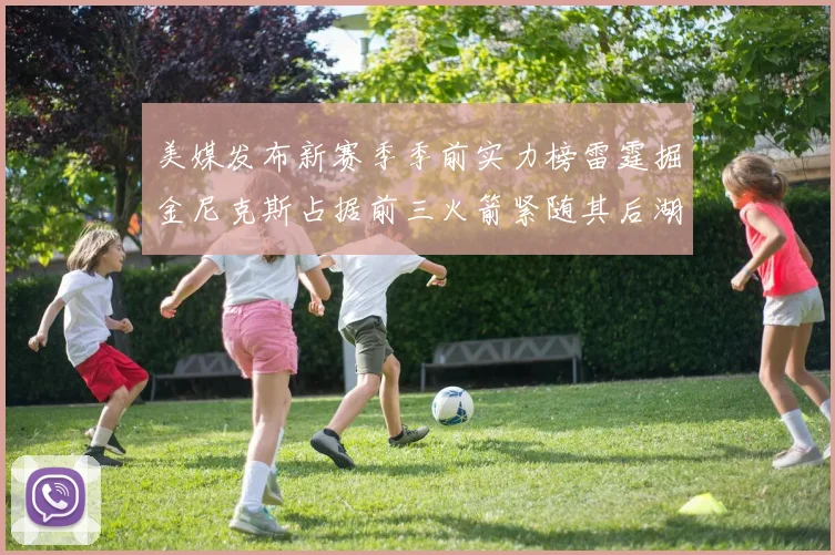 美媒发布新赛季季前实力榜雷霆掘金尼克斯占据前三火箭紧随其后湖人位列第七