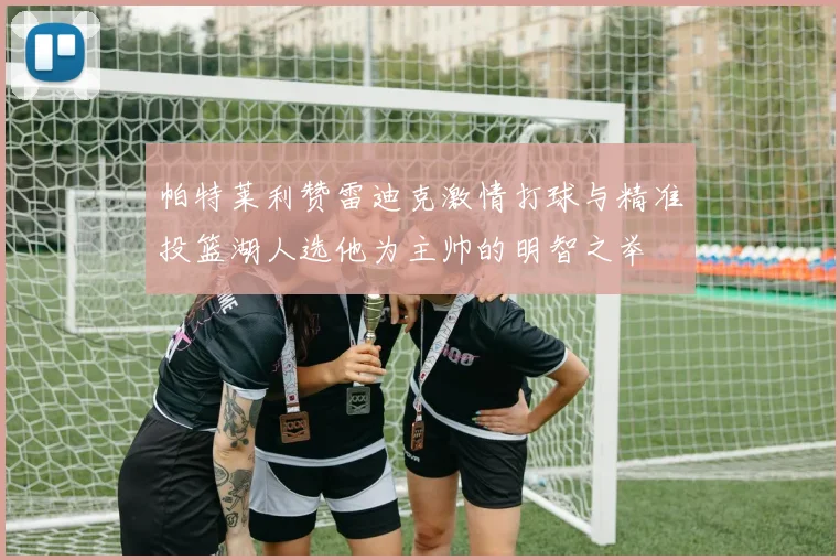 帕特莱利赞雷迪克激情打球与精准投篮湖人选他为主帅的明智之举