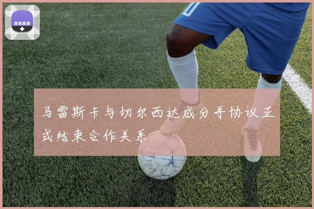 马雷斯卡与切尔西达成分手协议正式结束合作关系
