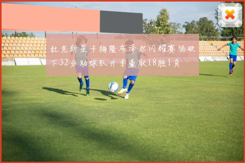 杜克新星卡梅隆布泽尔闪耀赛场砍下32分助球队开季豪取18胜1负