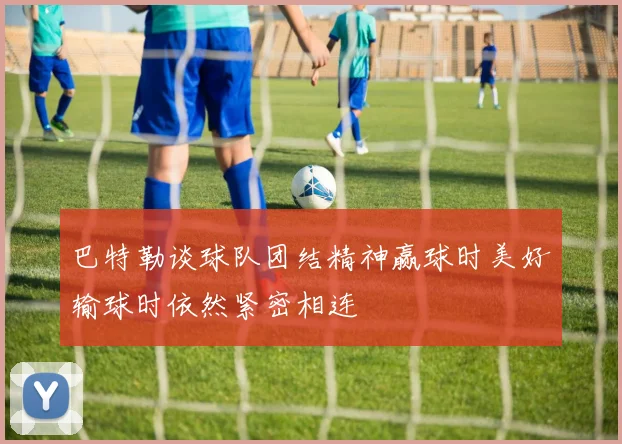 巴特勒谈球队团结精神赢球时美好输球时依然紧密相连