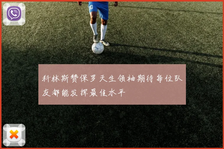 科林斯赞保罗天生领袖期待每位队友都能发挥最佳水平