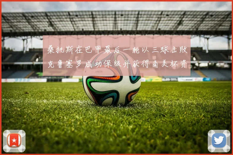 桑托斯在巴甲最后一轮以三球击败克鲁塞罗成功保级并获得南美杯资格