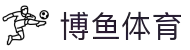 博鱼-博鱼体育官方网站-BOYUSPORTS